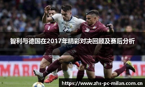 智利与德国在2017年精彩对决回顾及赛后分析